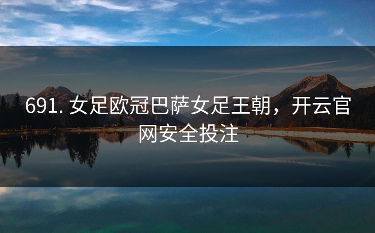 691. 女足欧冠巴萨女足王朝，开云官网安全投注