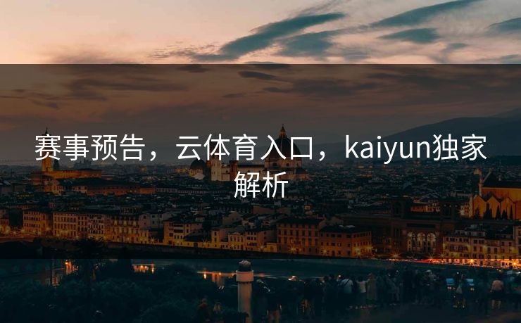 赛事预告，云体育入口，kaiyun独家解析